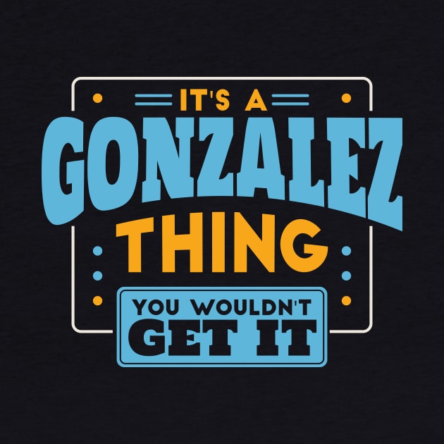 It's a Gonzalez Thing, You Wouldn't Get It // Gonzalez Family Last Name by Now Boarding